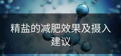 精盐的减肥效果及摄入建议(精盐的减肥效果及摄入建议是什么)